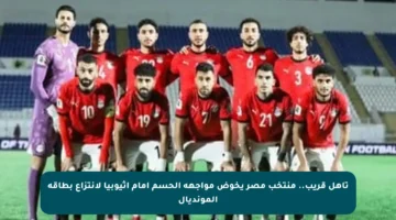 تأهل قريب.. منتخب مصر يخوض مواجهة الحسم أمام إثيوبيا لانتزاع بطاقة المونديال